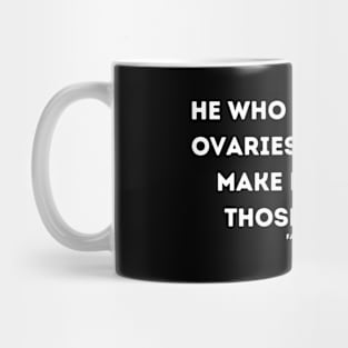 He Who Is Without Ovaries Shall Not Make Laws For Those Who Do Mug